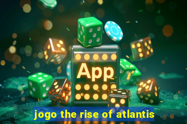 jogo the rise of atlantis